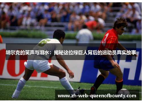 胡尔克的笑声与泪水:揭秘这位绿巨人背后的运动员真实故事