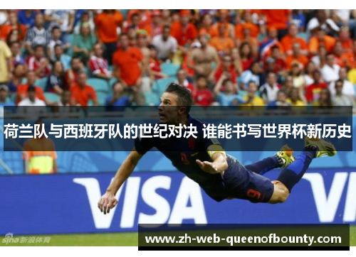 荷兰队与西班牙队的世纪对决 谁能书写世界杯新历史