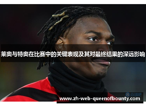 莱奥与特奥在比赛中的关键表现及其对最终结果的深远影响