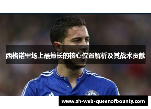 西格诺里场上最擅长的核心位置解析及其战术贡献