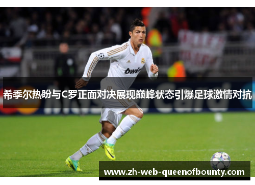 希季尔热盼与C罗正面对决展现巅峰状态引爆足球激情对抗