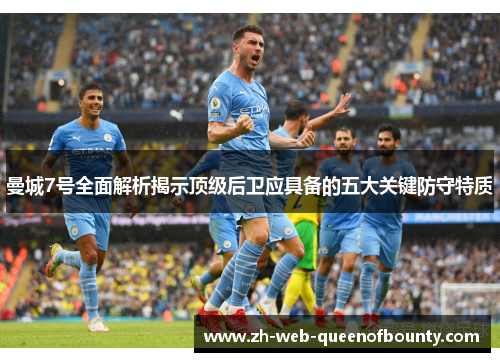曼城7号全面解析揭示顶级后卫应具备的五大关键防守特质