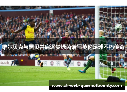 维尔贝克与黑贝并肩逐梦绿茵谱写英伦足球不朽传奇