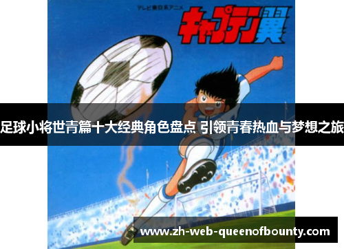 足球小将世青篇十大经典角色盘点 引领青春热血与梦想之旅