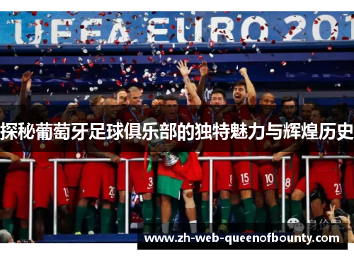 探秘葡萄牙足球俱乐部的独特魅力与辉煌历史