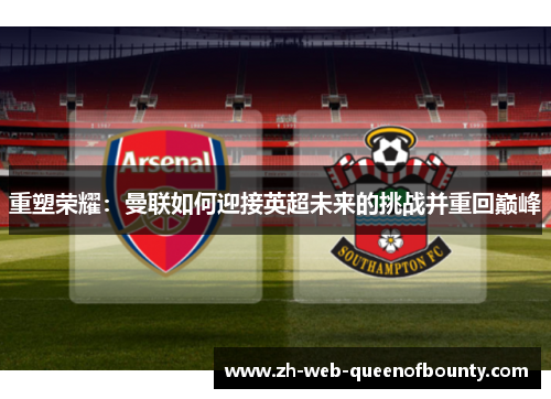 重塑荣耀：曼联如何迎接英超未来的挑战并重回巅峰