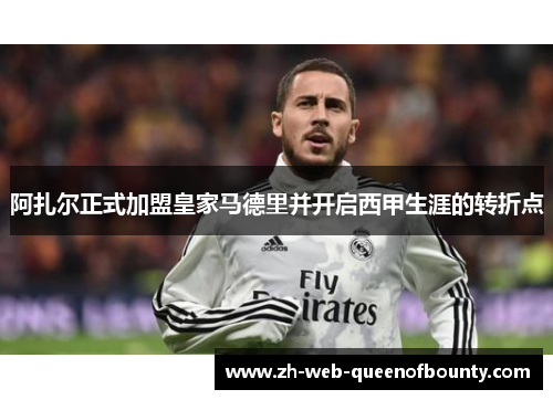 阿扎尔正式加盟皇家马德里并开启西甲生涯的转折点