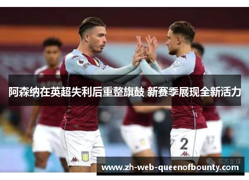 阿森纳在英超失利后重整旗鼓 新赛季展现全新活力 阿森纳在英超失利后重整旗鼓 新赛季展现全新活力