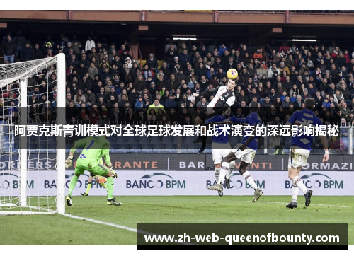 阿贾克斯青训模式对全球足球发展和战术演变的深远影响揭秘