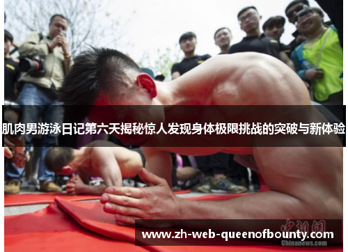 肌肉男游泳日记第六天揭秘惊人发现身体极限挑战的突破与新体验 肌肉男游泳日记第六天揭秘惊人发现身体极限挑战的突破与新体验