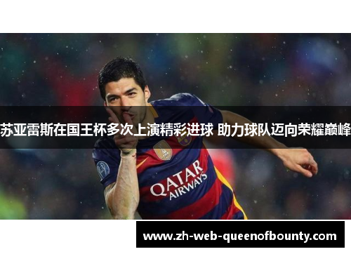 苏亚雷斯在国王杯多次上演精彩进球 助力球队迈向荣耀巅峰 苏亚雷斯在国王杯多次上演精彩进球 助力球队迈向荣耀巅峰