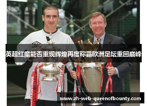 英超红魔能否重现辉煌再度称霸欧洲足坛重回巅峰