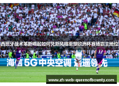 西班牙战术革新崛起如何凭新风格重塑欧洲杯赛场霸主地位