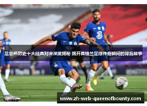 足总杯历史十大经典对决深度揭秘 揭开英格兰足球传奇瞬间的背后故事