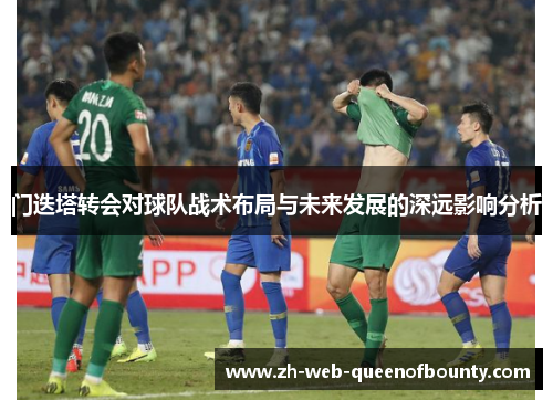 门迭塔转会对球队战术布局与未来发展的深远影响分析