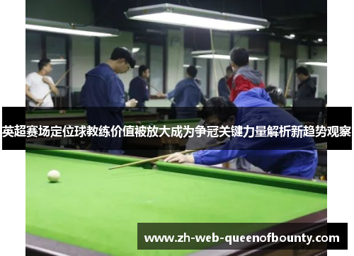 英超赛场定位球教练价值被放大成为争冠关键力量解析新趋势观察