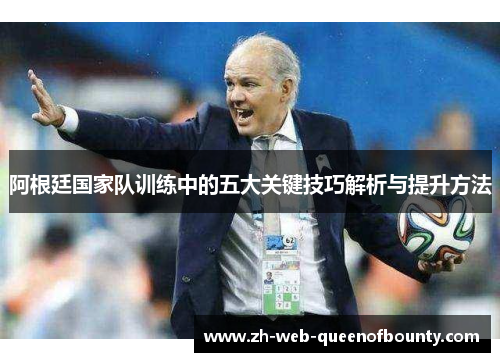 阿根廷国家队训练中的五大关键技巧解析与提升方法