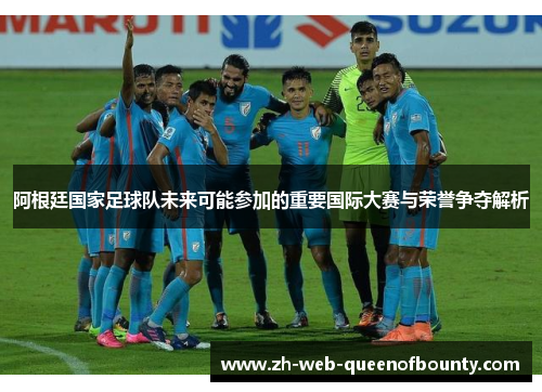 阿根廷国家足球队未来可能参加的重要国际大赛与荣誉争夺解析