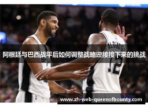 阿根廷与巴西战平后如何调整战略迎接接下来的挑战 阿根廷与巴西战平后如何调整战略迎接接下来的挑战