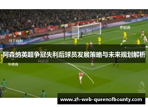 阿森纳英超争冠失利后球员发展策略与未来规划解析 阿森纳英超争冠失利后球员发展策略与未来规划解析