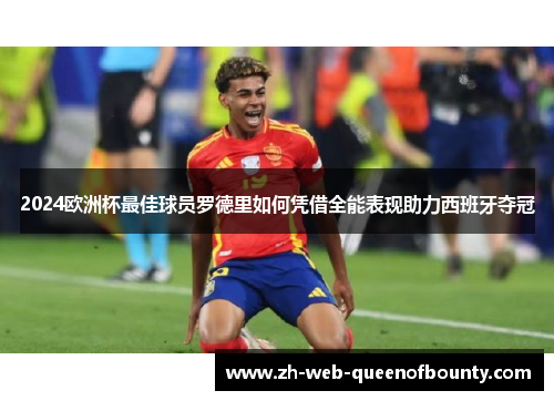 2024欧洲杯最佳球员罗德里如何凭借全能表现助力西班牙夺冠 2024欧洲杯最佳球员罗德里如何凭借全能表现助力西班牙夺冠