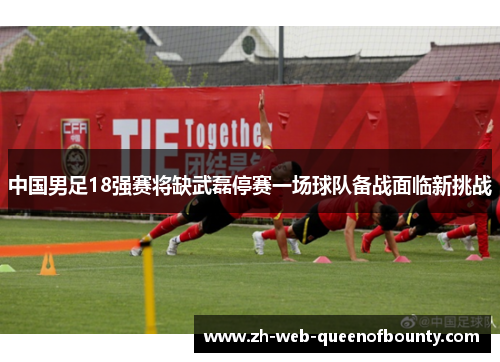 中国男足18强赛将缺武磊停赛一场球队备战面临新挑战