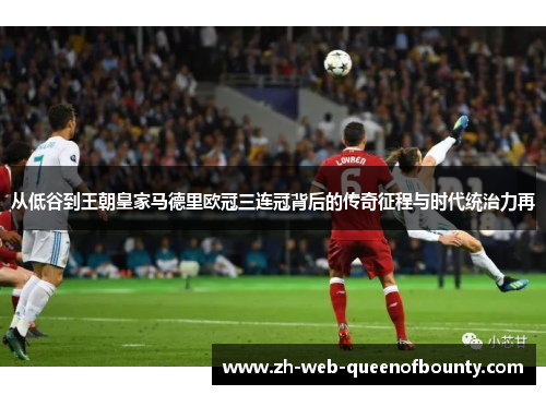 从低谷到王朝皇家马德里欧冠三连冠背后的传奇征程与时代统治力再