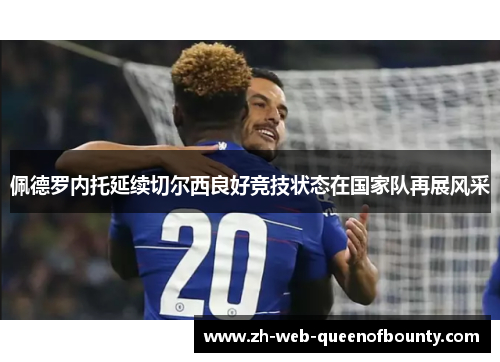 佩德罗内托延续切尔西良好竞技状态在国家队再展风采 佩德罗内托延续切尔西良好竞技状态在国家队再展风采