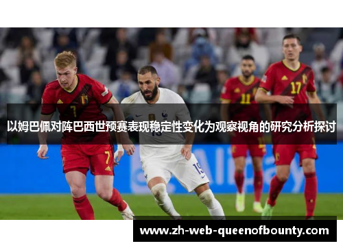 以姆巴佩对阵巴西世预赛表现稳定性变化为观察视角的研究分析探讨 以姆巴佩对阵巴西世预赛表现稳定性变化为观察视角的研究分析探讨