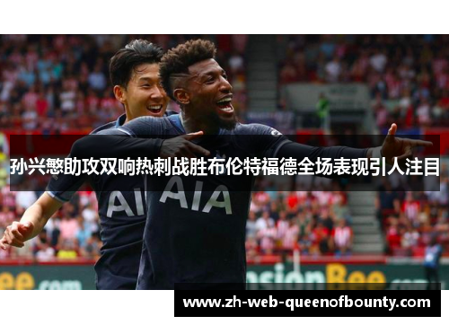 孙兴慜助攻双响热刺战胜布伦特福德全场表现引人注目