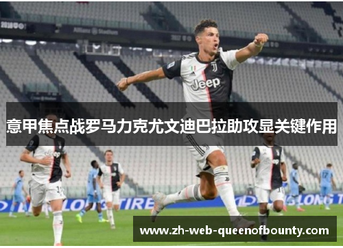 意甲焦点战罗马力克尤文迪巴拉助攻显关键作用