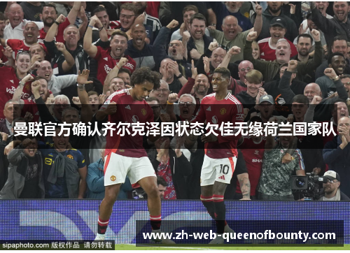 曼联官方确认齐尔克泽因状态欠佳无缘荷兰国家队
