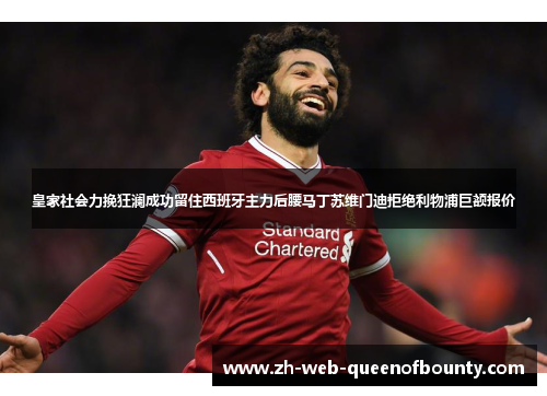 皇家社会力挽狂澜成功留住西班牙主力后腰马丁苏维门迪拒绝利物浦巨额报价 皇家社会力挽狂澜成功留住西班牙主力后腰马丁苏维门迪拒绝利物浦巨额报价