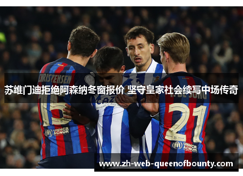 苏维门迪拒绝阿森纳冬窗报价 坚守皇家社会续写中场传奇
