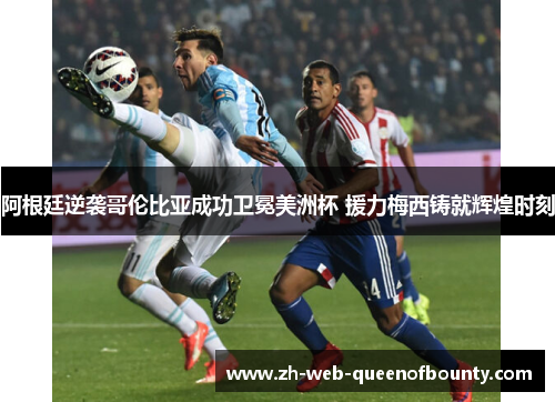 阿根廷逆袭哥伦比亚成功卫冕美洲杯 援力梅西铸就辉煌时刻