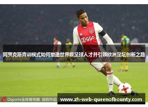 阿贾克斯青训模式如何塑造世界级足球人才并引领欧洲足坛创新之路