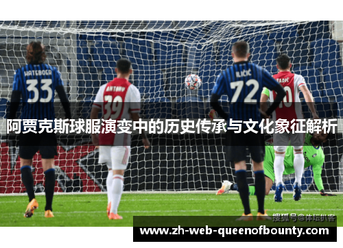 阿贾克斯球服演变中的历史传承与文化象征解析