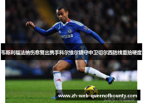 韦斯利福法纳伤愈复出携手科尔维尔镇守中卫切尔西防线重拾硬度