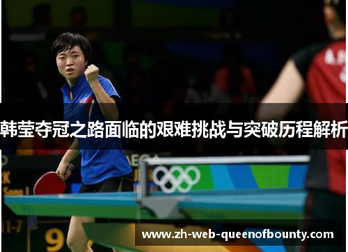 韩莹夺冠之路面临的艰难挑战与突破历程解析