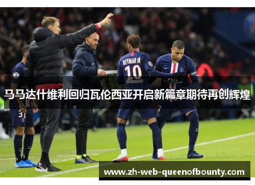 马马达什维利回归瓦伦西亚开启新篇章期待再创辉煌