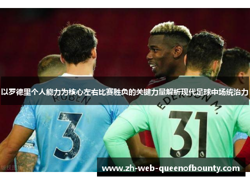 以罗德里个人能力为核心左右比赛胜负的关键力量解析现代足球中场统治力 以罗德里个人能力为核心左右比赛胜负的关键力量解析现代足球中场统治力