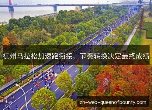 杭州马拉松加速跑衔接，节奏转换决定最终成绩